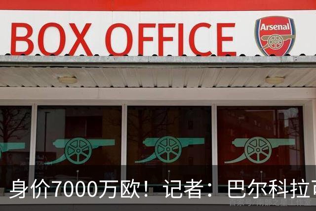 身价7000万欧！记者：巴尔科拉可能离队，利物浦、阿森纳均有意